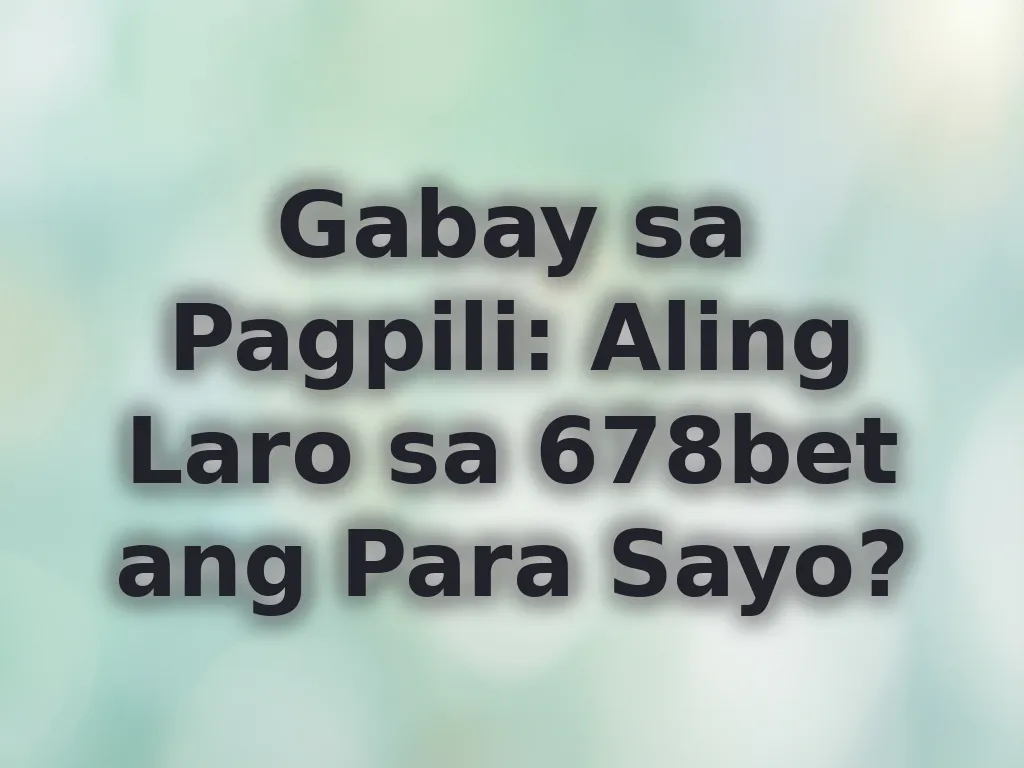 Gabay sa Pagpili: Aling Laro sa 678bet ang Para Sayo?