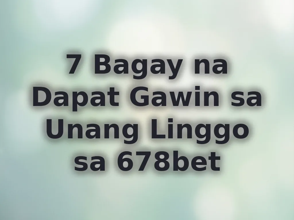 7 Bagay na Dapat Gawin sa Unang Linggo sa 678bet